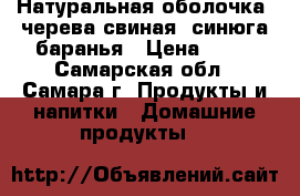 Натуральная оболочка, черева свиная, синюга баранья › Цена ­ 18 - Самарская обл., Самара г. Продукты и напитки » Домашние продукты   